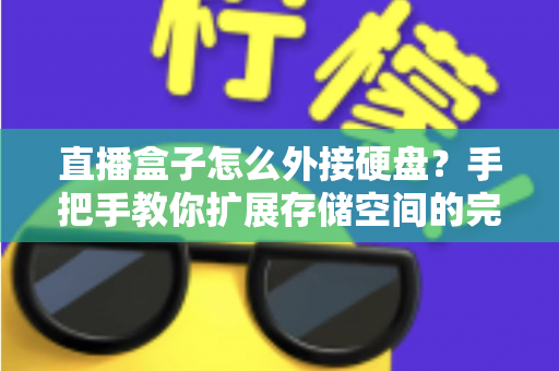 直播盒子怎么外接硬盘?手把手教你扩展存储空间的完整实用攻略 直播盒子怎么外接硬盘?手把手教你扩展存储空间的完整实用攻略