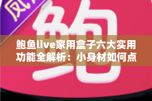 鲍鱼live家用盒子六大实用功能全解析:小身材如何点亮全家大屏智慧生活? 鲍鱼live家用盒子六大实用功能全解析:小身材如何点亮全家大屏智慧生活?