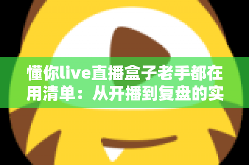 懂你live直播盒子老手都在用清单：从开播到复盘的实战指南