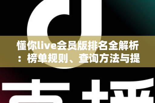 懂你live会员版排名全解析:榜单规则、查询方法与提升技巧一文读懂 懂你live会员版排名全解析:榜单规则、查询方法与提升技巧一文读懂