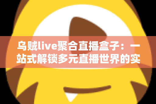 乌贼live聚合直播盒子：一站式解锁多元直播世界的实用指南