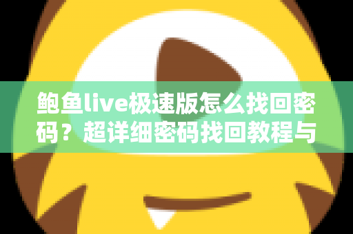 鲍鱼live极速版怎么找回密码？超详细密码找回教程与账号安全防护指南