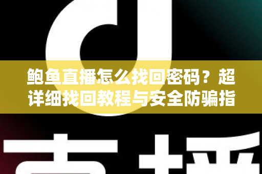 鲍鱼直播怎么找回密码?超详细找回教程与安全防骗指南 鲍鱼直播怎么找回密码?超详细找回教程与安全防骗指南