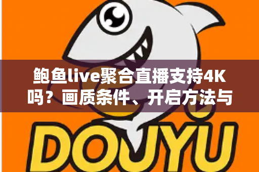 鲍鱼live聚合直播支持4K吗？画质条件、开启方法与观看优化一站式指南