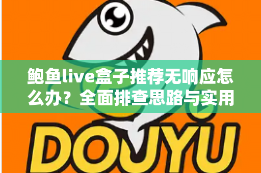 鲍鱼live盒子推荐无响应怎么办?全面排查思路与实用解决方案一文讲透 鲍鱼live盒子推荐无响应怎么办?全面排查思路与实用解决方案一文讲透