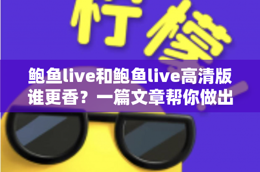 鲍鱼live和鲍鱼live高清版谁更香?一篇文章帮你做出最佳选择 鲍鱼live和鲍鱼live高清版谁更香?一篇文章帮你做出最佳选择