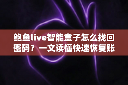 鲍鱼live智能盒子怎么找回密码？一文读懂快速恢复账号的实用方法指南