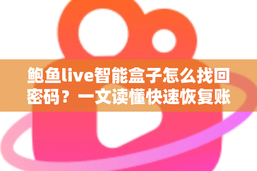 鲍鱼live智能盒子怎么找回密码？一文读懂快速恢复账号的实用方法指南
