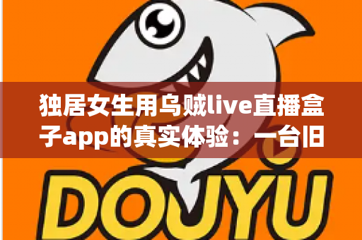 独居女生用乌贼live直播盒子app的真实体验:一台旧手机打造24小时居家守护,安全感直接拉满 独居女生用乌贼live直播盒子app的真实体验:一台旧手机打造24小时居家守护,安全感直接拉满