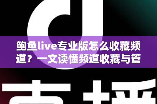 鲍鱼live专业版怎么收藏频道?一文读懂频道收藏与管理全流程(新手必看教程) 鲍鱼live专业版怎么收藏频道?一文读懂频道收藏与管理全流程(新手必看教程)