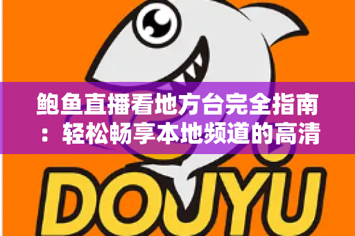 鲍鱼直播看地方台完全指南：轻松畅享本地频道的高清观看体验