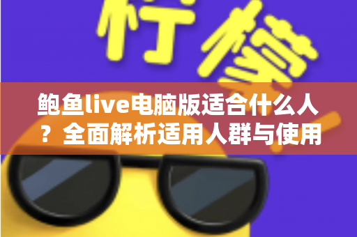鲍鱼live电脑版适合什么人？全面解析适用人群与使用指南