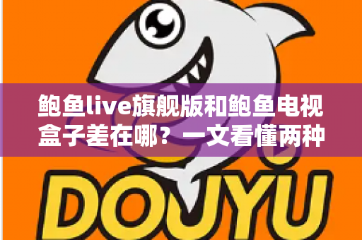 鲍鱼live旗舰版和鲍鱼电视盒子差在哪？一文看懂两种观影方案的核心区别与选购指南