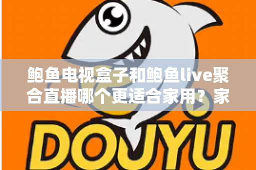 鲍鱼电视盒子和鲍鱼live聚合直播哪个更适合家用?家庭观影方案全面对比与选购指南 鲍鱼电视盒子和鲍鱼live聚合直播哪个更适合家用?家庭观影方案全面对比与选购指南