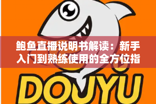 鲍鱼直播说明书解读：新手入门到熟练使用的全方位指南