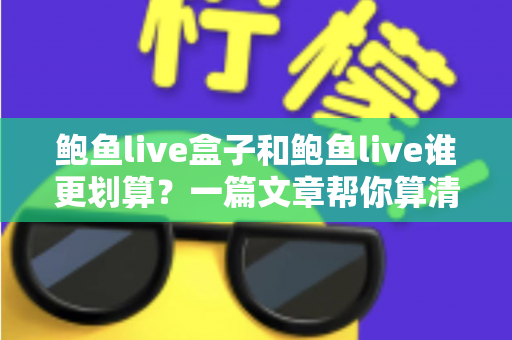 鲍鱼live盒子和鲍鱼live谁更划算？一篇文章帮你算清性价比这笔账