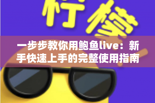 一步步教你用鲍鱼live：新手快速上手的完整使用指南