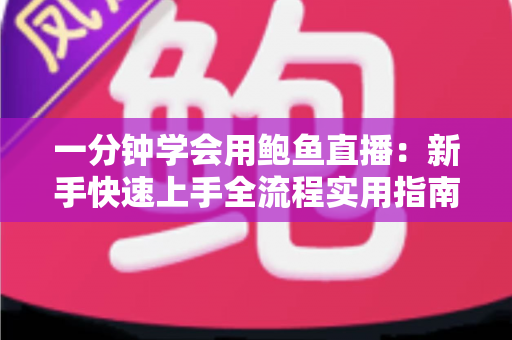 一分钟学会用鲍鱼直播：新手快速上手全流程实用指南