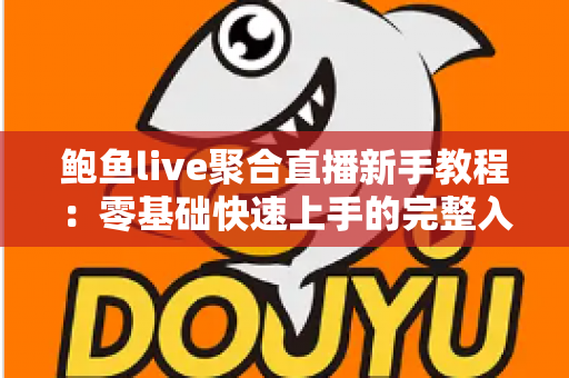 鲍鱼live聚合直播新手教程：零基础快速上手的完整入门指南与实用技巧合集