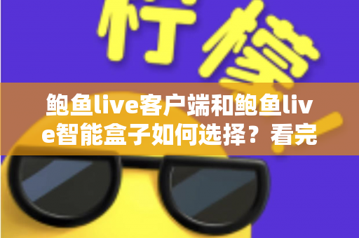 鲍鱼live客户端和鲍鱼live智能盒子如何选择？看完全文再做决定，少走弯路不踩坑