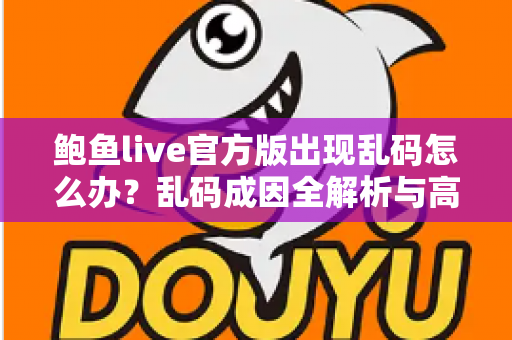 鲍鱼live官方版出现乱码怎么办？乱码成因全解析与高效修复指南