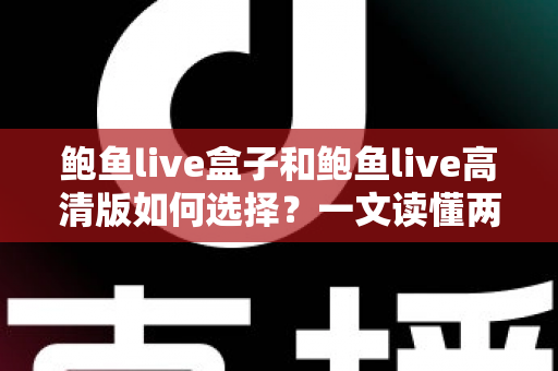 鲍鱼live盒子和鲍鱼live高清版如何选择？一文读懂两大版本差异与实用选购指南