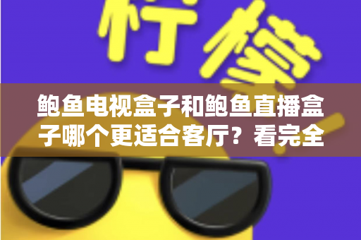鲍鱼电视盒子和鲍鱼直播盒子哪个更适合客厅?看完全文再决定 鲍鱼电视盒子和鲍鱼直播盒子哪个更适合客厅?看完全文再决定