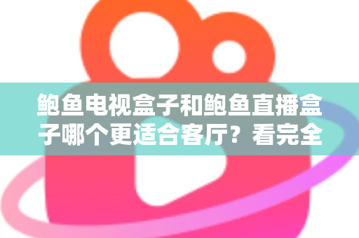 鲍鱼电视盒子和鲍鱼直播盒子哪个更适合客厅？看完全文再决定