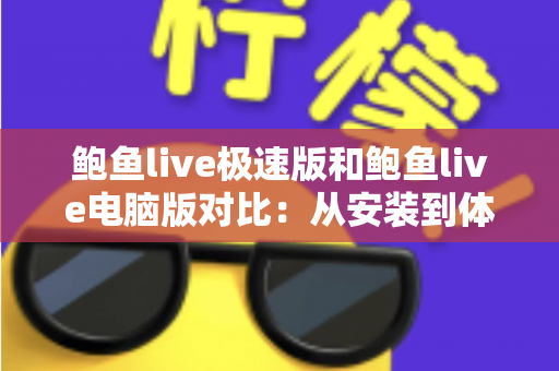 鲍鱼live极速版和鲍鱼live电脑版对比：从安装到体验的全方位选择指南