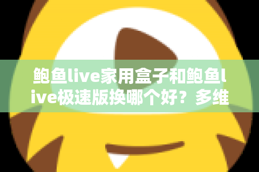 鲍鱼live家用盒子和鲍鱼live极速版换哪个好?多维对比与选型建议一次看懂 鲍鱼live家用盒子和鲍鱼live极速版换哪个好?多维对比与选型建议一次看懂