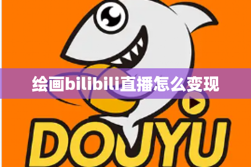 绘画bilibili直播怎么变现 绘画bilibili直播怎么变现