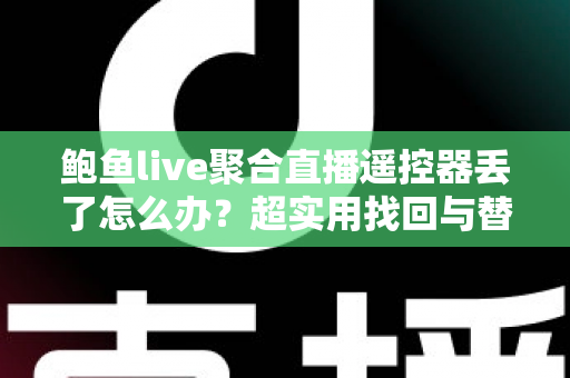 鲍鱼live聚合直播遥控器丢了怎么办？超实用找回与替代方案全攻略