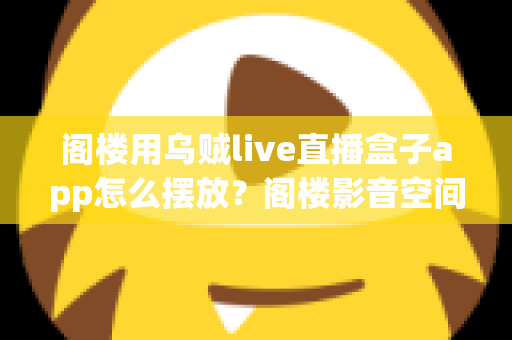 阁楼用乌贼live直播盒子app怎么摆放?阁楼影音空间安装布置全指南 阁楼用乌贼live直播盒子app怎么摆放?阁楼影音空间安装布置全指南