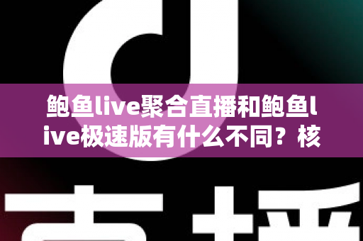 鲍鱼live聚合直播和鲍鱼live极速版有什么不同?核心差异全面解析,帮你选对最适合自己的直播版本 鲍鱼live聚合直播和鲍鱼live极速版有什么不同?核心差异全面解析,帮你选对最适合自己的直播版本