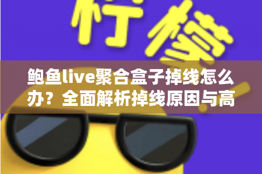 鲍鱼live聚合盒子掉线怎么办?全面解析掉线原因与高效解决方法指南 鲍鱼live聚合盒子掉线怎么办?全面解析掉线原因与高效解决方法指南