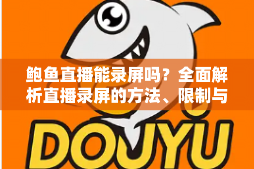 鲍鱼直播能录屏吗？全面解析直播录屏的方法、限制与法律风险