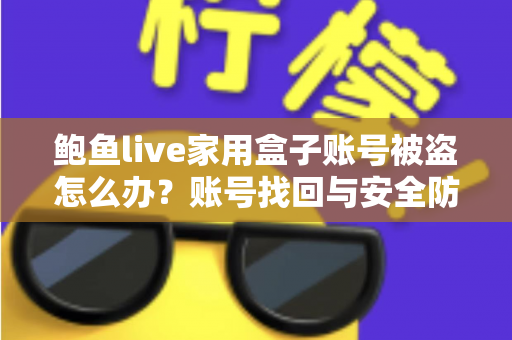 鲍鱼live家用盒子账号被盗怎么办？账号找回与安全防护一站式指南