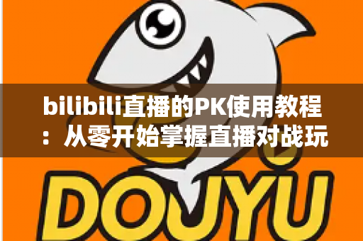bilibili直播的PK使用教程:从零开始掌握直播对战玩法,快速提升人气与收益的完整指南 bilibili直播的PK使用教程:从零开始掌握直播对战玩法,快速提升人气与收益的完整指南