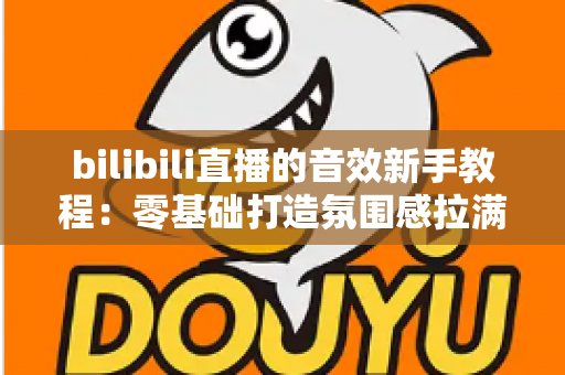 bilibili直播的音效新手教程：零基础打造氛围感拉满的热门直播间