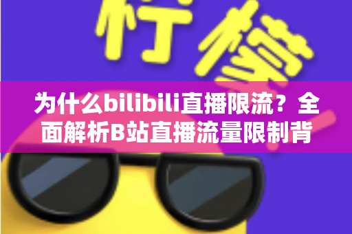为什么bilibili直播限流？全面解析B站直播流量限制背后的真相与破局之道