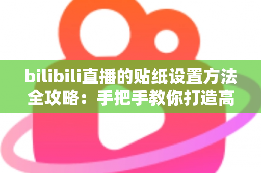 bilibili直播的贴纸设置方法全攻略:手把手教你打造高互动个性直播间 bilibili直播的贴纸设置方法全攻略:手把手教你打造高互动个性直播间
