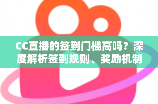 CC直播的签到门槛高吗?深度解析签到规则、奖励机制与轻松上手全攻略 CC直播的签到门槛高吗?深度解析签到规则、奖励机制与轻松上手全攻略