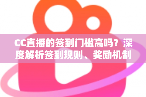 CC直播的签到门槛高吗?深度解析签到规则、奖励机制与轻松上手全攻略 CC直播的签到门槛高吗?深度解析签到规则、奖励机制与轻松上手全攻略
