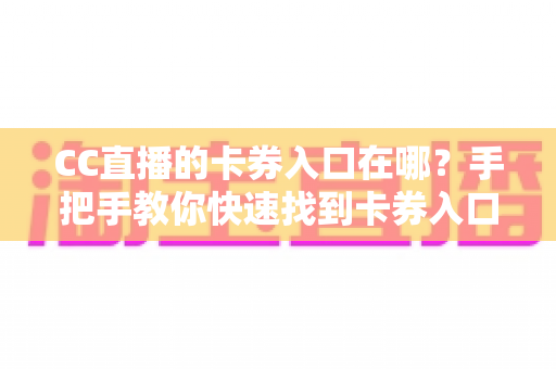CC直播的卡券入口在哪？手把手教你快速找到卡券入口并轻松使用卡券福利