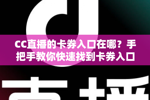 CC直播的卡券入口在哪？手把手教你快速找到卡券入口并轻松使用卡券福利