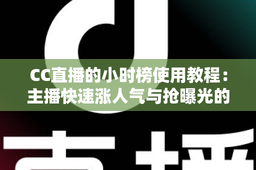 CC直播的小时榜使用教程:主播快速涨人气与抢曝光的实战冲榜指南 CC直播的小时榜使用教程:主播快速涨人气与抢曝光的实战冲榜指南
