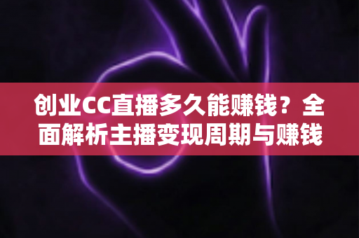 创业CC直播多久能赚钱?全面解析主播变现周期与赚钱秘诀 创业CC直播多久能赚钱?全面解析主播变现周期与赚钱秘诀