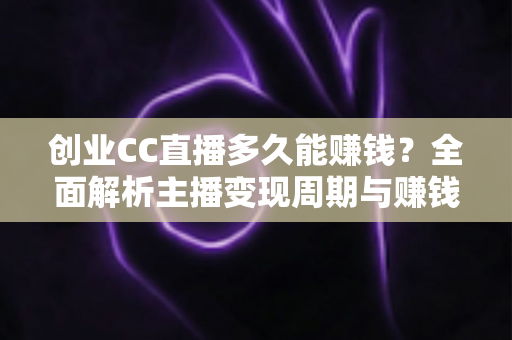 创业CC直播多久能赚钱?全面解析主播变现周期与赚钱秘诀 创业CC直播多久能赚钱?全面解析主播变现周期与赚钱秘诀