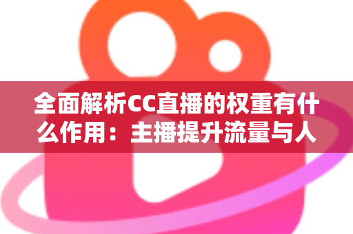 全面解析CC直播的权重有什么作用：主播提升流量与人气的核心秘诀