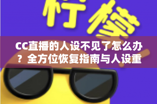 CC直播的人设不见了怎么办?全方位恢复指南与人设重建攻略 CC直播的人设不见了怎么办?全方位恢复指南与人设重建攻略